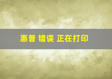 惠普 错误 正在打印